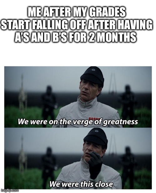 I knew i wasnt smart enough for such immaculate grades | ME AFTER MY GRADES START FALLING OFF AFTER HAVING A’S AND B’S FOR 2 MONTHS | image tagged in star wars verge of greatness | made w/ Imgflip meme maker