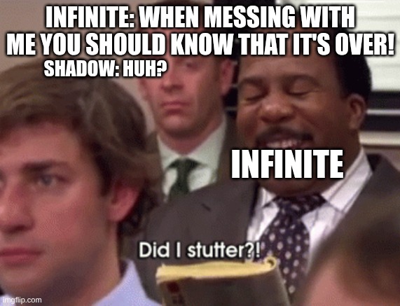 Shadow and Infinite in Sonic Forces: Episode Shadow. | INFINITE: WHEN MESSING WITH ME YOU SHOULD KNOW THAT IT'S OVER! SHADOW: HUH? INFINITE | image tagged in did i stutter | made w/ Imgflip meme maker