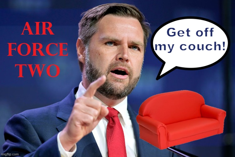 AIR FORCE TWO: Get Off My Couch! | Get off my couch! | image tagged in jd vance,couch,pervert,air force two,suck it | made w/ Imgflip meme maker