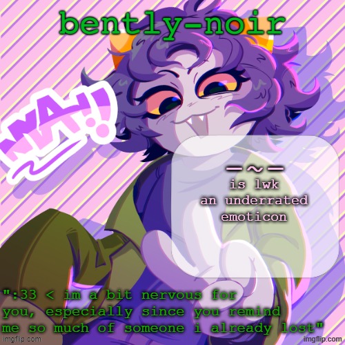 it's giving P03 | -~-; is lwk an underrated emoticon | image tagged in bently-noir nepeta temp | made w/ Imgflip meme maker