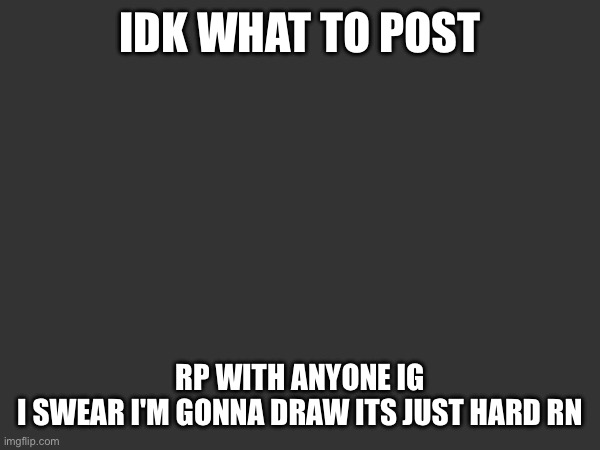 CHICKEN STRIIIIPS | IDK WHAT TO POST; RP WITH ANYONE IG
I SWEAR I'M GONNA DRAW ITS JUST HARD RN | made w/ Imgflip meme maker