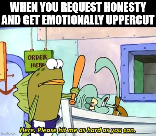 honesty | WHEN YOU REQUEST HONESTY AND GET EMOTIONALLY UPPERCUT | image tagged in memes | made w/ Imgflip meme maker