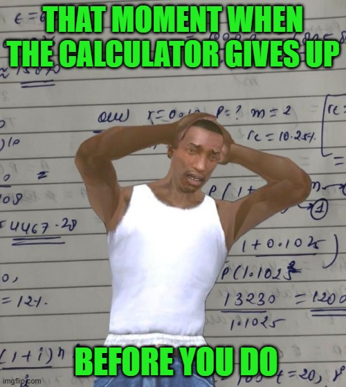 calculator | THAT MOMENT WHEN THE CALCULATOR GIVES UP; BEFORE YOU DO | image tagged in memes | made w/ Imgflip meme maker