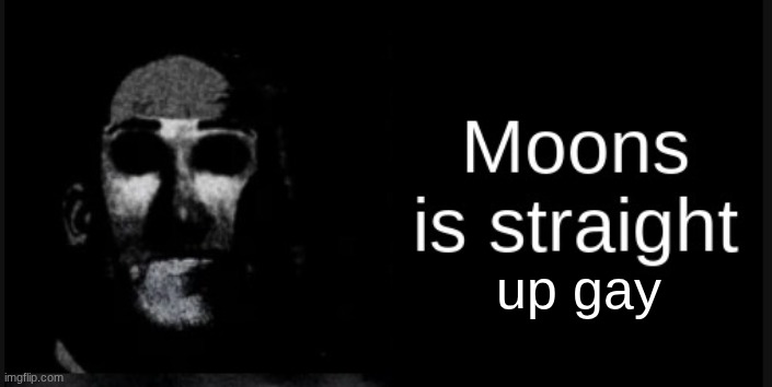Moons is straight | up gay | image tagged in moons is straight | made w/ Imgflip meme maker