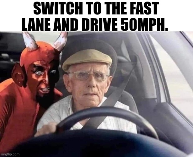 Switch To The Fast Lane | SWITCH TO THE FAST LANE AND DRIVE 50MPH. | image tagged in chrisjoines1 | made w/ Imgflip meme maker