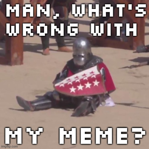 Sad Knight | MAN, WHAT'S WRONG WITH MY MEME? | image tagged in sad knight | made w/ Imgflip meme maker