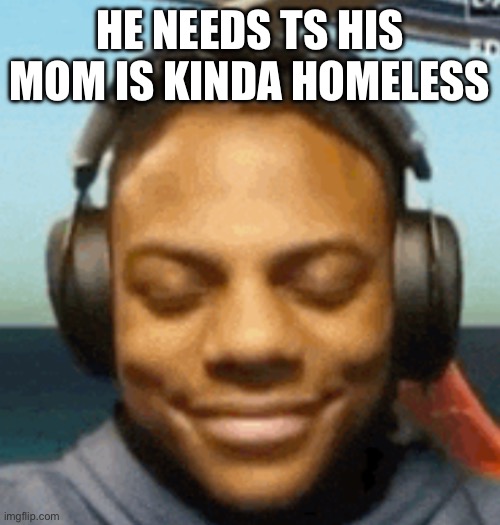 IShowSpeed smirk | HE NEEDS TS HIS MOM IS KINDA HOMELESS | image tagged in ishowspeed smirk | made w/ Imgflip meme maker
