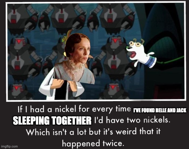 Doof If I had a Nickel | I'VE FOUND BELLE AND JACK; SLEEPING TOGETHER | image tagged in doof if i had a nickel | made w/ Imgflip meme maker