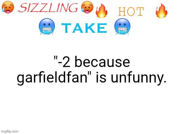 sizzling hot take | "-2 because garfieldfan" is unfunny. | image tagged in sizzling hot take | made w/ Imgflip meme maker