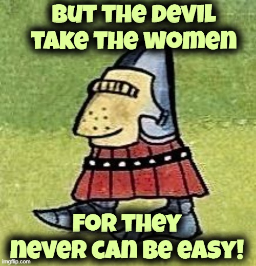 Whiskey in the Jar | But the devil take the women; for they never can be easy! | image tagged in rmk,the dubliners | made w/ Imgflip meme maker