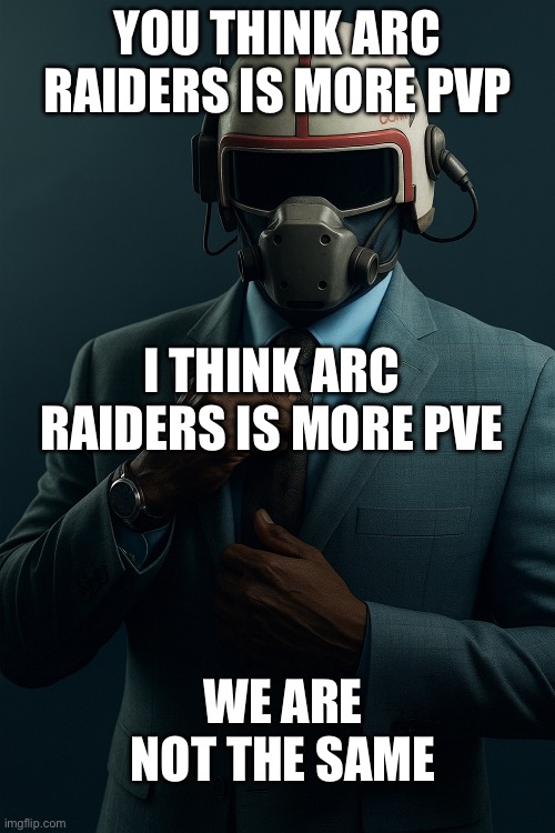 We are not the same | YOU THINK ARC RAIDERS IS MORE PVP; I THINK ARC RAIDERS IS MORE PVE; WE ARE NOT THE SAME | image tagged in video games | made w/ Imgflip meme maker
