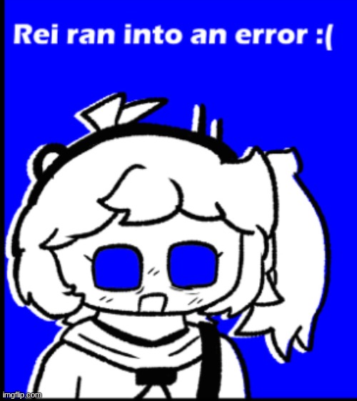 Rei ran into an error :( | image tagged in rei ran into an error | made w/ Imgflip meme maker
