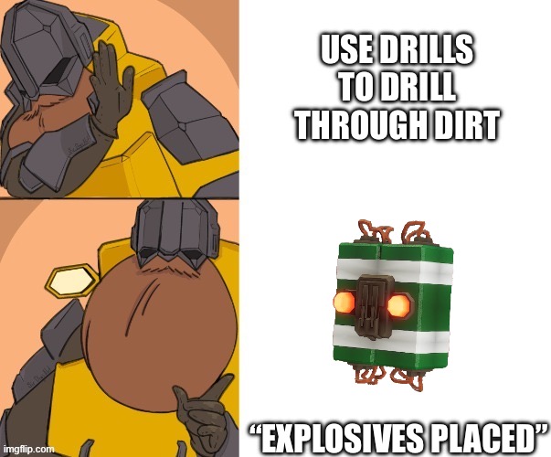 Driller core | USE DRILLS TO DRILL THROUGH DIRT; “EXPLOSIVES PLACED” | image tagged in deep rock galactic | made w/ Imgflip meme maker