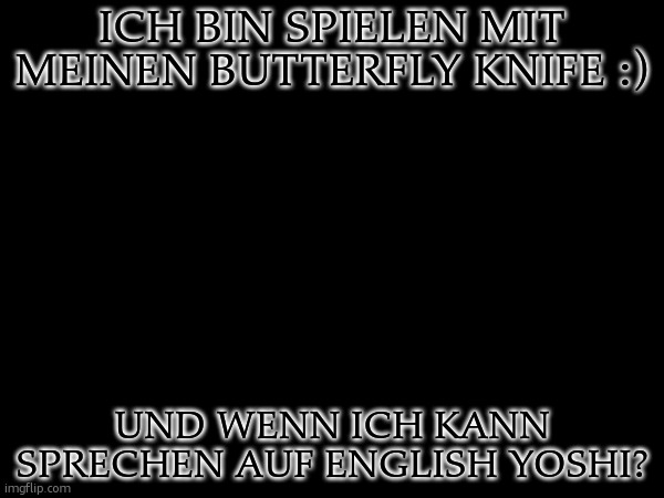 bitte | ICH BIN SPIELEN MIT MEINEN BUTTERFLY KNIFE :); UND WENN ICH KANN SPRECHEN AUF ENGLISH YOSHI? | made w/ Imgflip meme maker