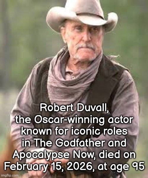 Robert Duvall, the Oscar-winning actor known for iconic roles in The Godfather and Apocalypse Now, died on February 15, 2026, | Robert Duvall,
the Oscar-winning actor known for iconic roles in The Godfather and Apocalypse Now, died on February 15, 2026, at age 95 | image tagged in memes,rest in peace,rip,robert duvall,public service announcement,condolences | made w/ Imgflip meme maker