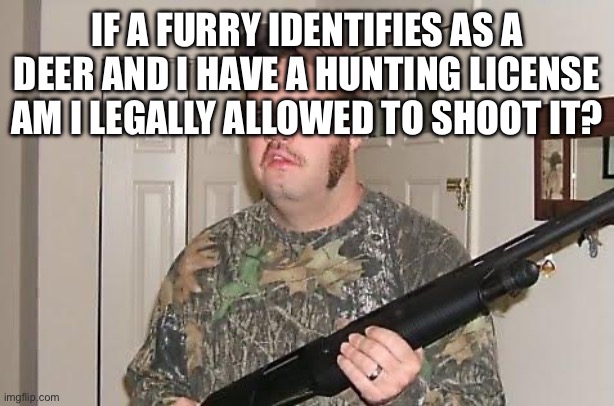 Furry | IF A FURRY IDENTIFIES AS A DEER AND I HAVE A HUNTING LICENSE AM I LEGALLY ALLOWED TO SHOOT IT? | image tagged in redneck wonder,anti furry,furry hunting license,hunting,deer | made w/ Imgflip meme maker