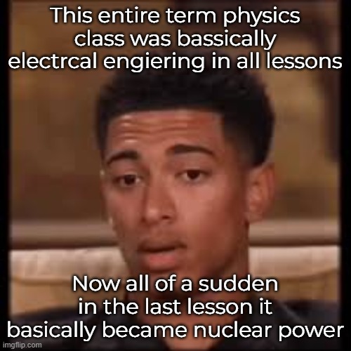 confused bellingham | This entire term physics class was bassically electrcal engiering in all lessons; Now all of a sudden in the last lesson it basically became nuclear power | image tagged in confused bellingham | made w/ Imgflip meme maker