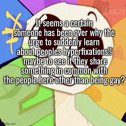 js learned dandy uses he/they/it recently. no this isn't a headcanon btw its actually real iirc | It seems a certain someone has been over why the urge to suddenly learn about peoples hyperfixations!!  maybe to see if they share something in common with the people here other than being gay? | made w/ Imgflip meme maker