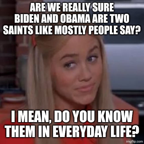 Are we sure? | ARE WE REALLY SURE BIDEN AND OBAMA ARE TWO SAINTS LIKE MOSTLY PEOPLE SAY? I MEAN, DO YOU KNOW THEM IN EVERYDAY LIFE? | image tagged in sure jan | made w/ Imgflip meme maker