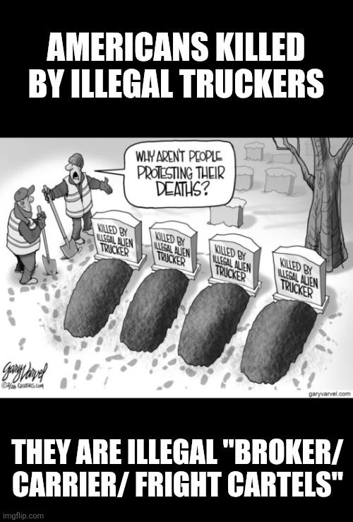 Illegal non-English speaking "Broker/ Carrier/ Fright Cartels" | AMERICANS KILLED BY ILLEGAL TRUCKERS; THEY ARE ILLEGAL "BROKER/ CARRIER/ FRIGHT CARTELS" | image tagged in illegal immigration,death,trucking,sean duffy,public safety | made w/ Imgflip meme maker
