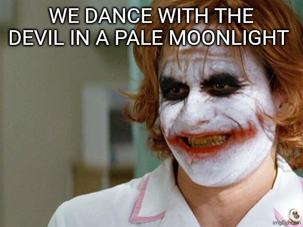 Joker Nurse | WE DANCE WITH THE DEVIL IN A PALE MOONLIGHT | image tagged in joker nurse | made w/ Imgflip meme maker