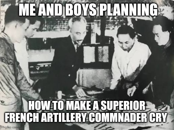 ME AND BOYS PLANNING; HOW TO MAKE A SUPERIOR FRENCH ARTILLERY COMMNADER CRY | made w/ Imgflip meme maker