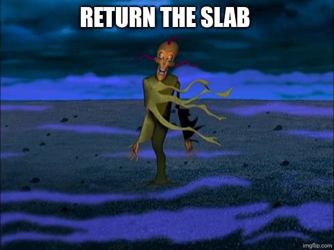 Return the slab | RETURN THE SLAB | image tagged in return the slab | made w/ Imgflip meme maker