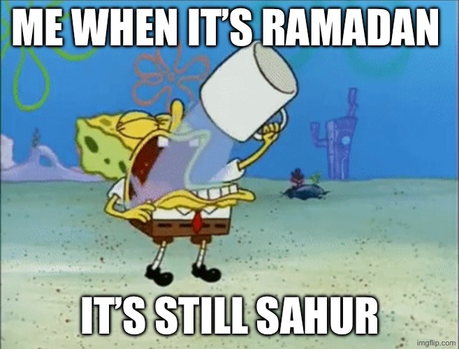 Spongebob drinking water | ME WHEN IT’S RAMADAN; IT’S STILL SAHUR | image tagged in spongebob drinking water | made w/ Imgflip meme maker