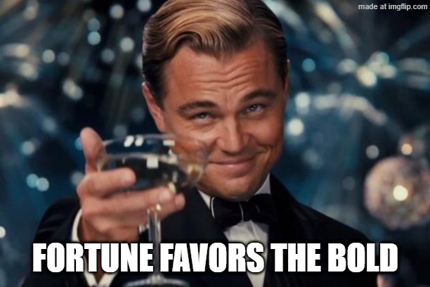 Leonardo Dicaprio Cheers Meme | FORTUNE FAVORS THE BOLD | image tagged in memes,leonardo dicaprio cheers | made w/ Imgflip meme maker