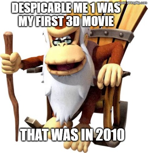 DESPICABLE ME 1 WAS
MY FIRST 3D MOVIE THAT WAS IN 2010 | image tagged in cranky kong | made w/ Imgflip meme maker