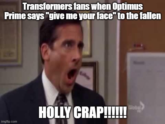 DAMN!!!!! | Transformers fans when Optimus Prime says "give me your face" to the fallen; HOLLY CRAP!!!!!! | image tagged in no god no god please no,whoa,give me your face,bayverse,michael bay | made w/ Imgflip meme maker