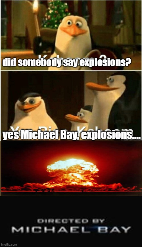 BOOM!!!!!!! | did somebody say explosions? yes Michael Bay, explosions.... | image tagged in kaboom yes rico kaboom,directed by michael bay,michael bay,explosion | made w/ Imgflip meme maker