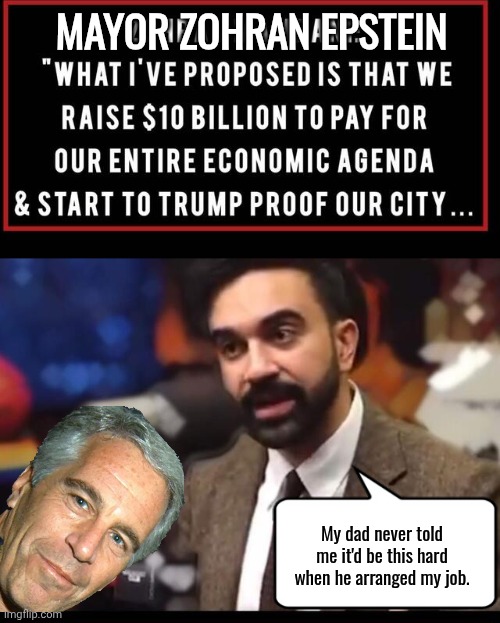 Epstein and Son Mayorial Problems | MAYOR ZOHRAN EPSTEIN; My dad never told me it'd be this hard when he arranged my job. | image tagged in jeffrey epstein,look son,mayor | made w/ Imgflip meme maker