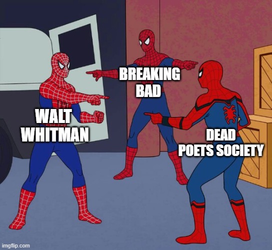 Spider Man Triple | BREAKING BAD; WALT  WHITMAN; DEAD POETS SOCIETY | image tagged in spider man triple | made w/ Imgflip meme maker