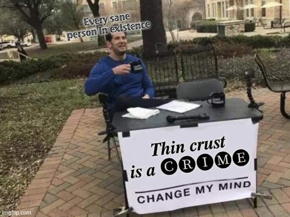 Seriously tho i really hate whoever invented it cause it just tastes wrong when the crust is to thin | 𝔼𝕧𝕖𝕣𝕪 𝕤𝕒𝕟𝕖 𝕡𝕖𝕣𝕤𝕠𝕟 𝕚𝕟 𝕖𝕩𝕚𝕤𝕥𝕖𝕟𝕔𝕖; 𝑻𝒉𝒊𝒏 𝒄𝒓𝒖𝒔𝒕 𝒊𝒔 𝒂 🅒🅡🅘🅜🅔 | image tagged in memes,change my mind | made w/ Imgflip meme maker