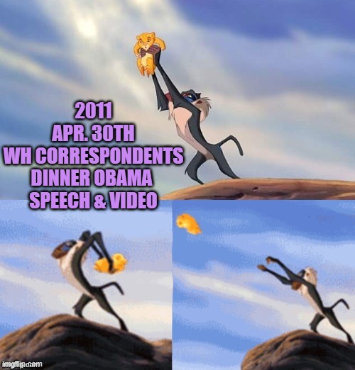 2011
APR. 30TH
WH CORRESPONDENTS
DINNER OBAMA 
SPEECH & VIDEO | image tagged in simba rafiki lion king | made w/ Imgflip meme maker