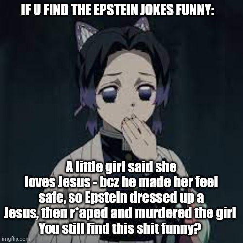 idc if I'm being a buzz kill, but genuinely wake TF up | IF U FIND THE EPSTEIN JOKES FUNNY:; A little girl said she loves Jesus - bcz he made her feel safe, so Epstein dressed up a Jesus, then r*aped and murdered the girl 
You still find this shit funny? | image tagged in wait u have a point | made w/ Imgflip meme maker