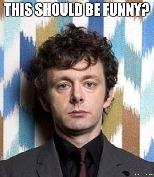 Not Amused | THIS SHOULD BE FUNNY? | image tagged in not amused | made w/ Imgflip meme maker