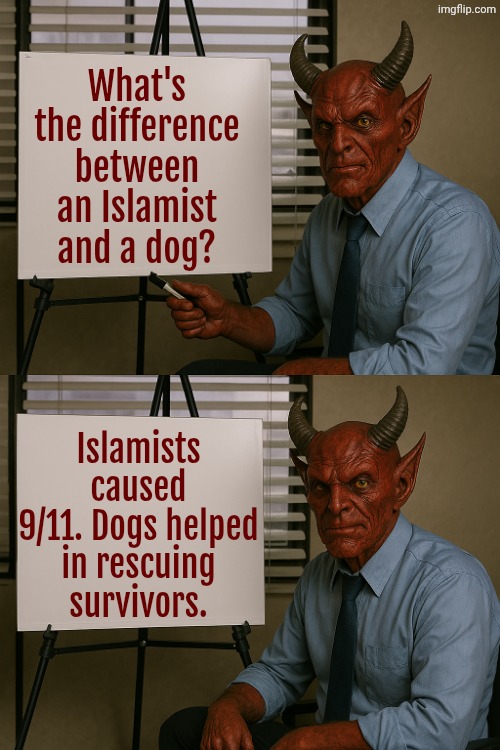 One dog is more valuable than millions of Jihadis. Dogs are loyal. | What's the difference between an Islamist and a dog? Islamists caused 9/11. Dogs helped in rescuing survivors. | image tagged in satan explains,muslims,dogs,new york,america | made w/ Imgflip meme maker