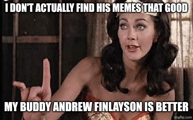 wonder woman oh no he di int | I DON'T ACTUALLY FIND HIS MEMES THAT GOOD MY BUDDY ANDREW FINLAYSON IS BETTER | image tagged in wonder woman oh no he di int | made w/ Imgflip meme maker