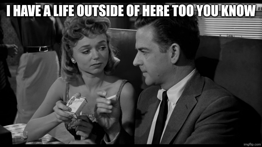 Smoke Chesterfields When | I HAVE A LIFE OUTSIDE OF HERE TOO YOU KNOW | image tagged in smoke chesterfields when | made w/ Imgflip meme maker