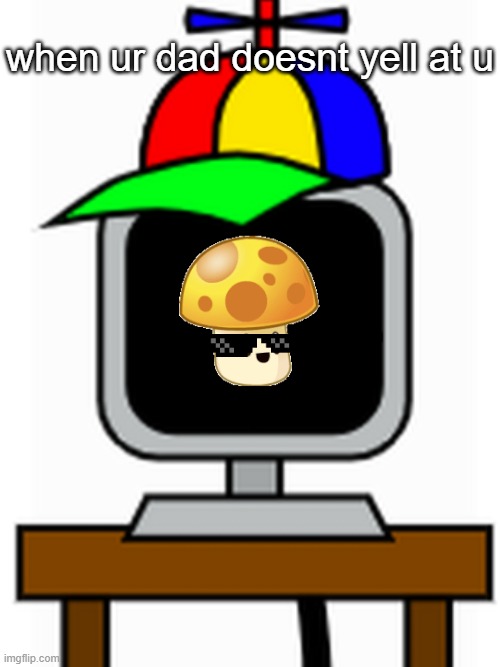 YAYYYYYYYYYYYY | when ur dad doesnt yell at u | image tagged in mr fun computer | made w/ Imgflip meme maker