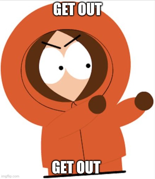 Kenny Southpark | GET OUT GET OUT | image tagged in kenny southpark | made w/ Imgflip meme maker