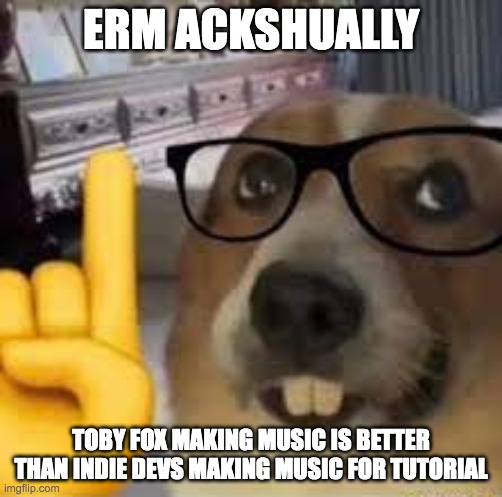 nerd dog | ERM ACKSHUALLY TOBY FOX MAKING MUSIC IS BETTER THAN INDIE DEVS MAKING MUSIC FOR TUTORIAL | image tagged in nerd dog | made w/ Imgflip meme maker