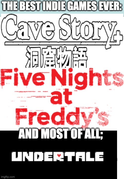 THESE ARE FIRE | THE BEST INDIE GAMES EVER:; AND MOST OF ALL; | image tagged in britain great britain greatest britain,cave,video games,indie,fnaf,undertale | made w/ Imgflip meme maker