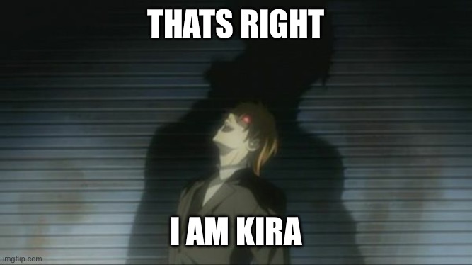 Death Note Kira laugh | THATS RIGHT I AM KIRA | image tagged in death note kira laugh | made w/ Imgflip meme maker