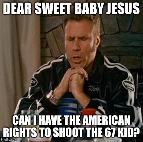 67 | DEAR SWEET BABY JESUS; CAN I HAVE THE AMERICAN RIGHTS TO SHOOT THE 67 KID? | image tagged in dear sweet baby jesus,memes | made w/ Imgflip meme maker