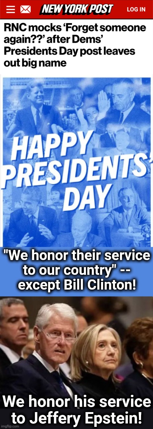 "We honor their service
to our country" --
except Bill Clinton! We honor his service
to Jeffery Epstein! | image tagged in memes,bill clinton,jeffrey epstein,democrats,presidents,humiliation | made w/ Imgflip meme maker