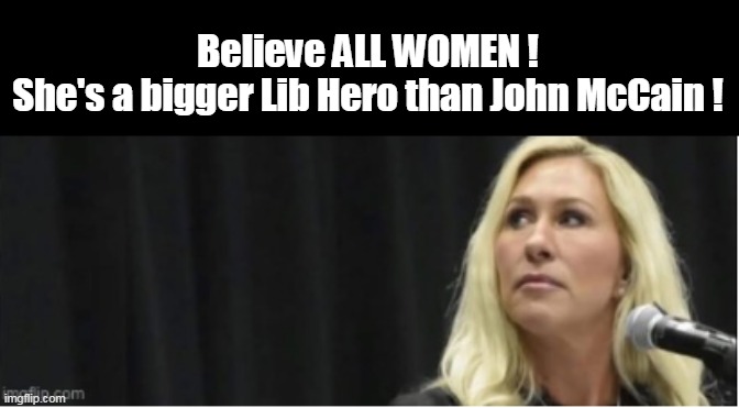 Believe ALL WOMEN !
She's a bigger Lib Hero than John McCain ! | made w/ Imgflip meme maker