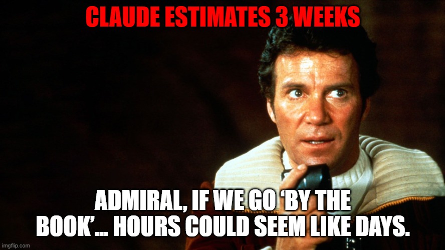 Vibe Coding Be Like... | CLAUDE ESTIMATES 3 WEEKS; ADMIRAL, IF WE GO ‘BY THE BOOK’… HOURS COULD SEEM LIKE DAYS. | image tagged in development,vibe,software,ai meme | made w/ Imgflip meme maker